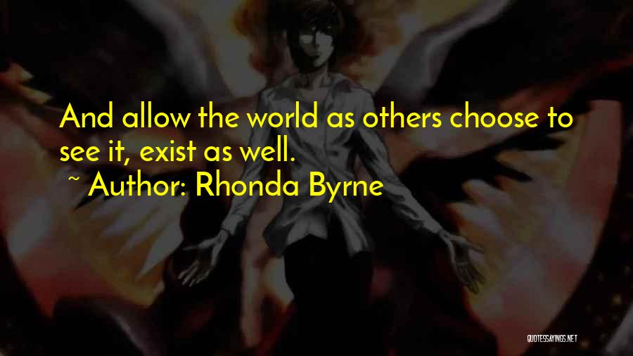 Rhonda Byrne Quotes: And Allow The World As Others Choose To See It, Exist As Well.