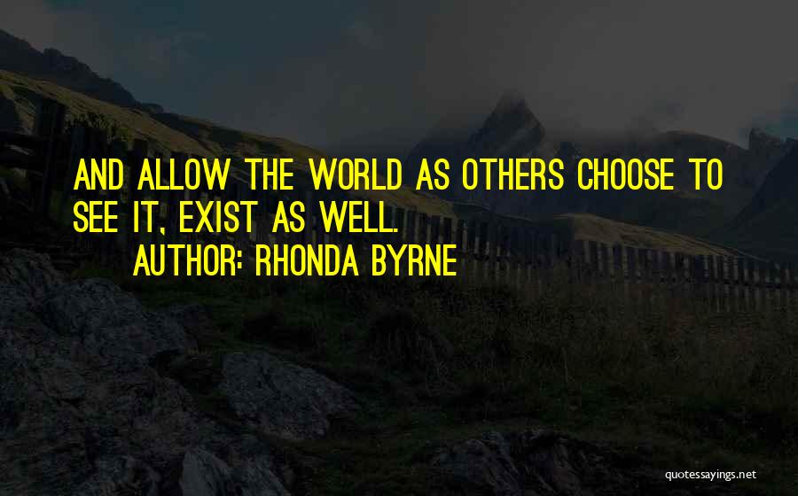 Rhonda Byrne Quotes: And Allow The World As Others Choose To See It, Exist As Well.