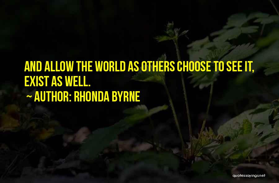 Rhonda Byrne Quotes: And Allow The World As Others Choose To See It, Exist As Well.