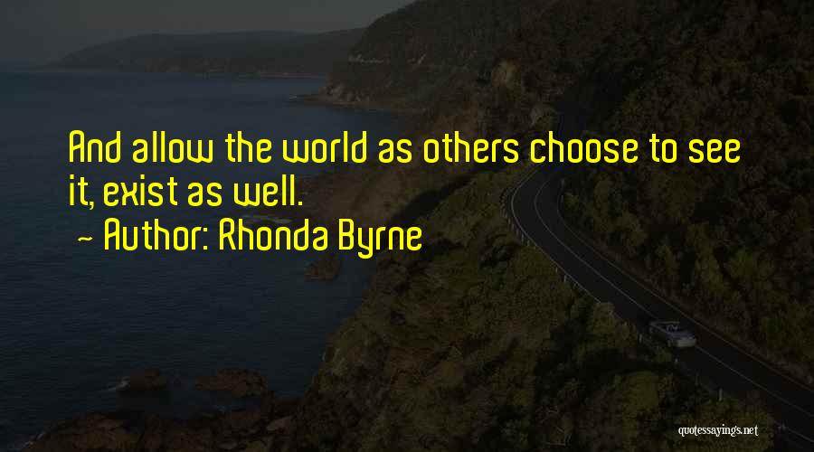 Rhonda Byrne Quotes: And Allow The World As Others Choose To See It, Exist As Well.