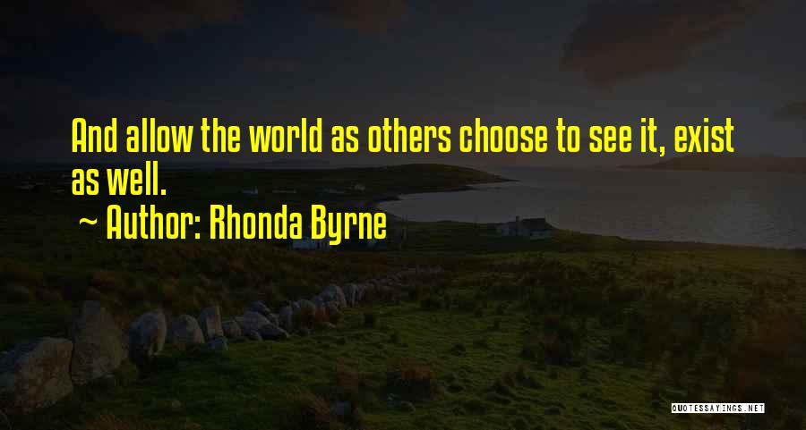 Rhonda Byrne Quotes: And Allow The World As Others Choose To See It, Exist As Well.
