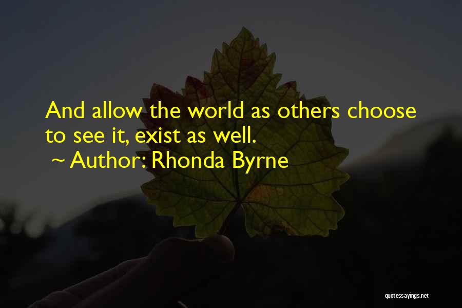 Rhonda Byrne Quotes: And Allow The World As Others Choose To See It, Exist As Well.