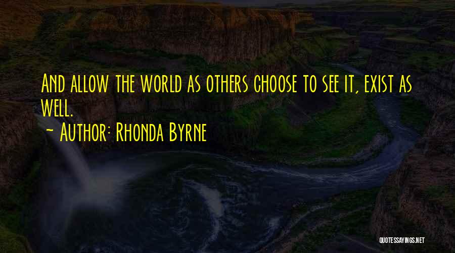 Rhonda Byrne Quotes: And Allow The World As Others Choose To See It, Exist As Well.
