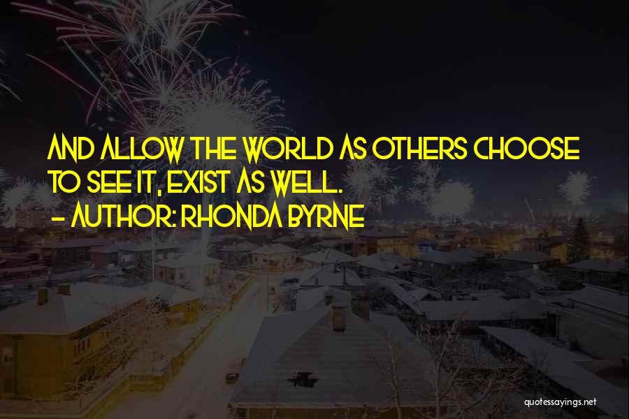 Rhonda Byrne Quotes: And Allow The World As Others Choose To See It, Exist As Well.