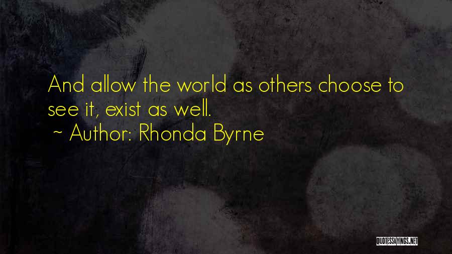 Rhonda Byrne Quotes: And Allow The World As Others Choose To See It, Exist As Well.