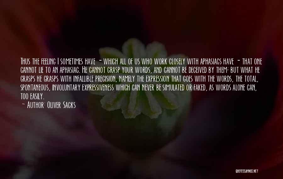 Oliver Sacks Quotes: Thus The Feeling I Sometimes Have - Which All Of Us Who Work Closely With Aphasiacs Have - That One