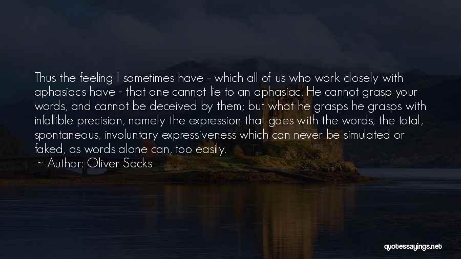 Oliver Sacks Quotes: Thus The Feeling I Sometimes Have - Which All Of Us Who Work Closely With Aphasiacs Have - That One