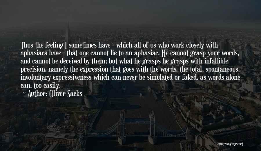 Oliver Sacks Quotes: Thus The Feeling I Sometimes Have - Which All Of Us Who Work Closely With Aphasiacs Have - That One