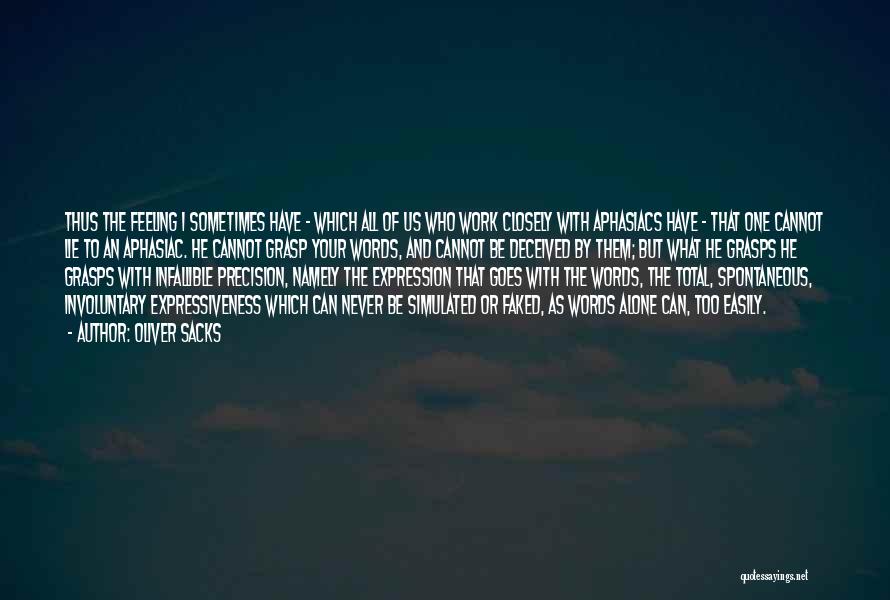 Oliver Sacks Quotes: Thus The Feeling I Sometimes Have - Which All Of Us Who Work Closely With Aphasiacs Have - That One