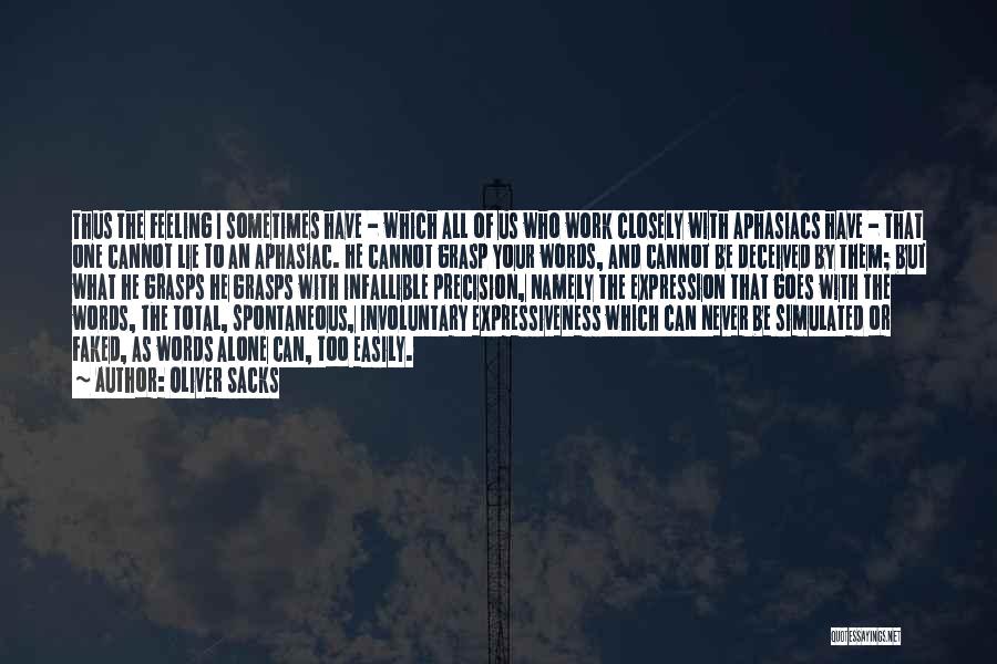 Oliver Sacks Quotes: Thus The Feeling I Sometimes Have - Which All Of Us Who Work Closely With Aphasiacs Have - That One