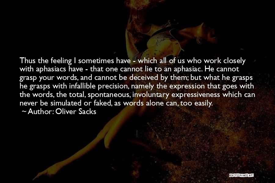 Oliver Sacks Quotes: Thus The Feeling I Sometimes Have - Which All Of Us Who Work Closely With Aphasiacs Have - That One