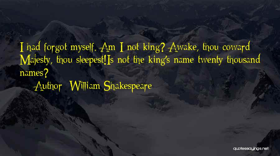 William Shakespeare Quotes: I Had Forgot Myself. Am I Not King? Awake, Thou Coward Majesty, Thou Sleepest!is Not The King's Name Twenty Thousand