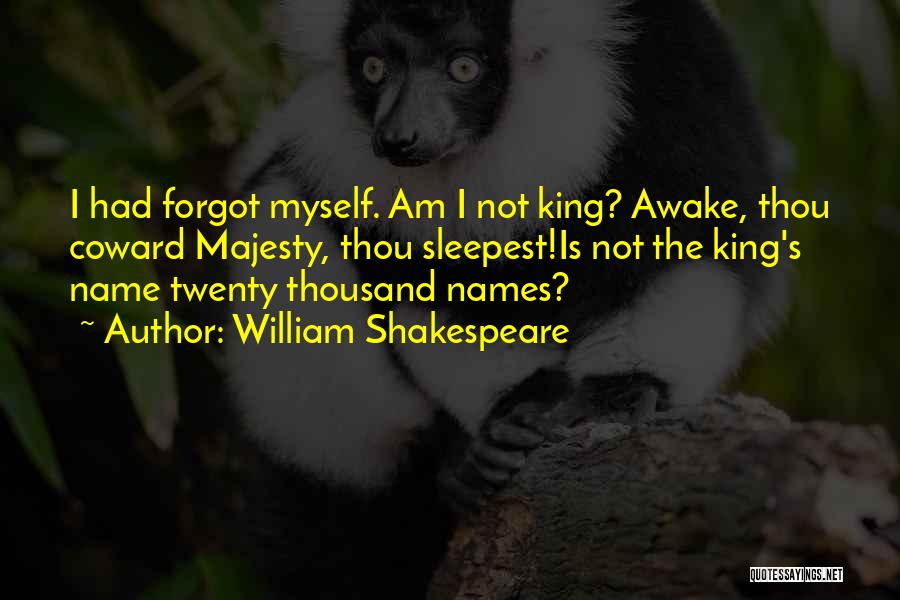 William Shakespeare Quotes: I Had Forgot Myself. Am I Not King? Awake, Thou Coward Majesty, Thou Sleepest!is Not The King's Name Twenty Thousand