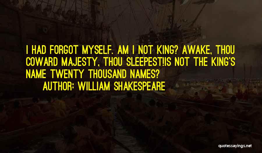 William Shakespeare Quotes: I Had Forgot Myself. Am I Not King? Awake, Thou Coward Majesty, Thou Sleepest!is Not The King's Name Twenty Thousand