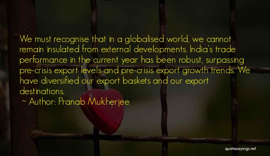 Pranab Mukherjee Quotes: We Must Recognise That In A Globalised World, We Cannot Remain Insulated From External Developments. India's Trade Performance In The