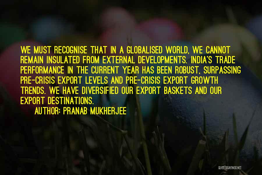 Pranab Mukherjee Quotes: We Must Recognise That In A Globalised World, We Cannot Remain Insulated From External Developments. India's Trade Performance In The