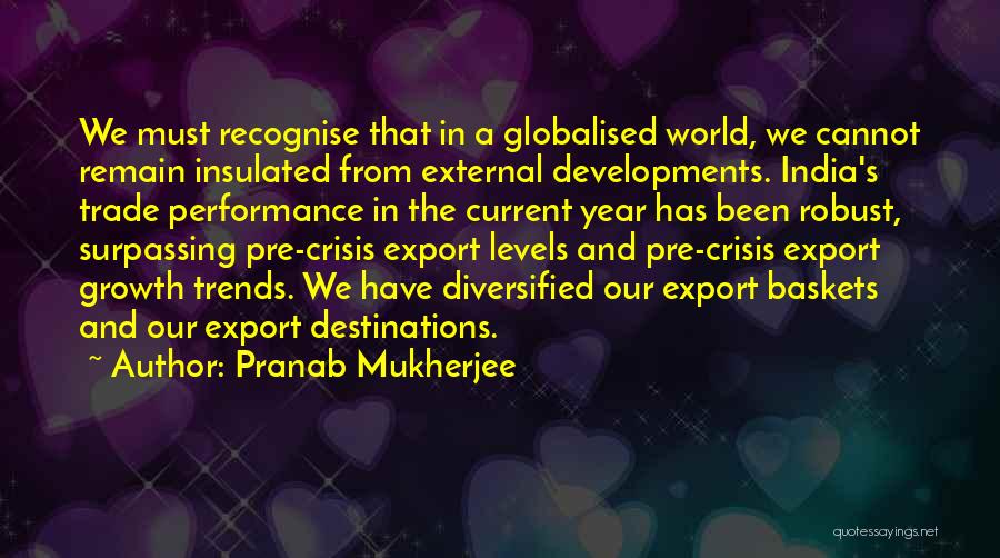 Pranab Mukherjee Quotes: We Must Recognise That In A Globalised World, We Cannot Remain Insulated From External Developments. India's Trade Performance In The