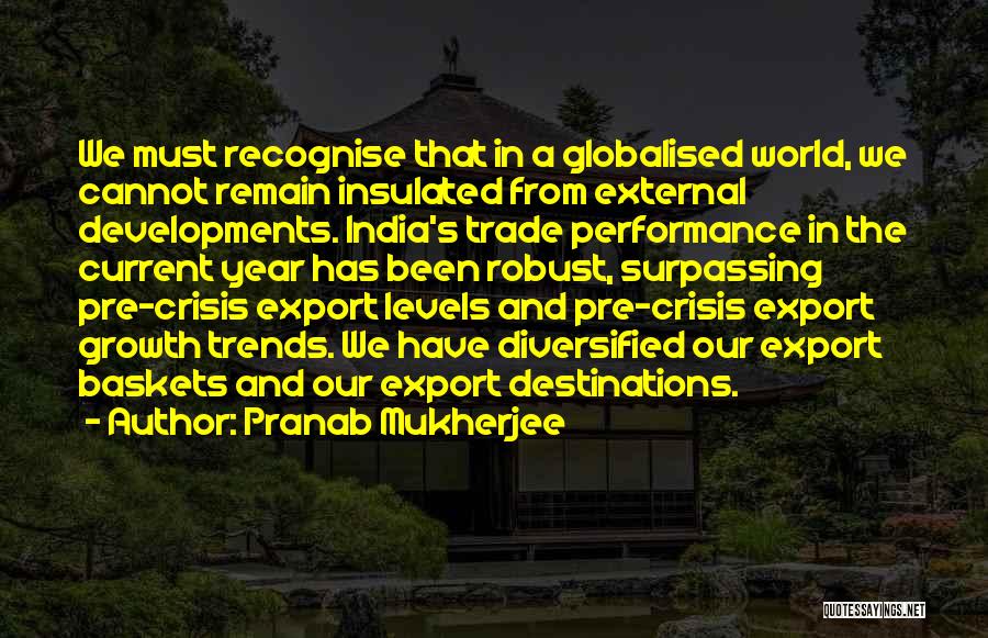 Pranab Mukherjee Quotes: We Must Recognise That In A Globalised World, We Cannot Remain Insulated From External Developments. India's Trade Performance In The