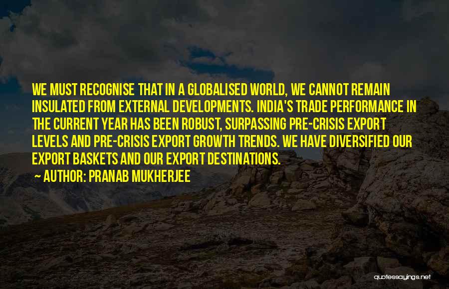 Pranab Mukherjee Quotes: We Must Recognise That In A Globalised World, We Cannot Remain Insulated From External Developments. India's Trade Performance In The