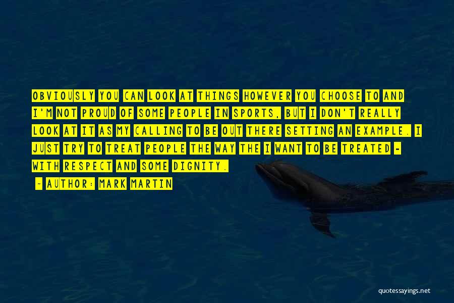 Mark Martin Quotes: Obviously You Can Look At Things However You Choose To And I'm Not Proud Of Some People In Sports, But
