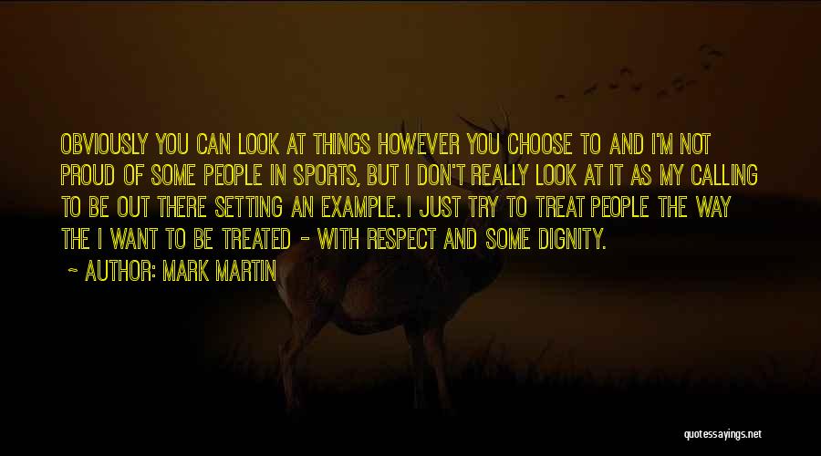 Mark Martin Quotes: Obviously You Can Look At Things However You Choose To And I'm Not Proud Of Some People In Sports, But