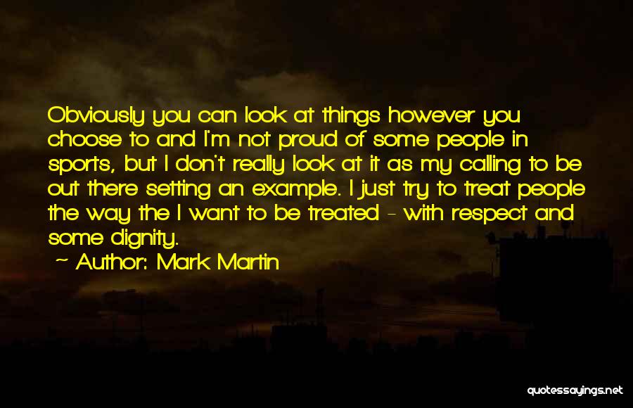 Mark Martin Quotes: Obviously You Can Look At Things However You Choose To And I'm Not Proud Of Some People In Sports, But