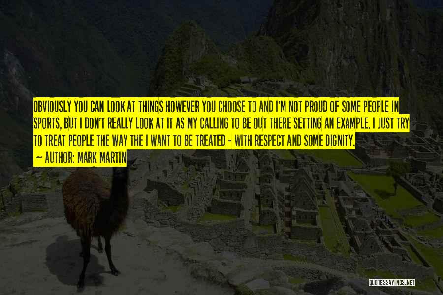 Mark Martin Quotes: Obviously You Can Look At Things However You Choose To And I'm Not Proud Of Some People In Sports, But