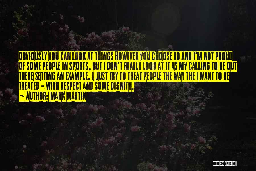 Mark Martin Quotes: Obviously You Can Look At Things However You Choose To And I'm Not Proud Of Some People In Sports, But