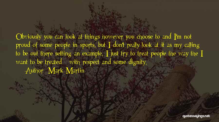 Mark Martin Quotes: Obviously You Can Look At Things However You Choose To And I'm Not Proud Of Some People In Sports, But