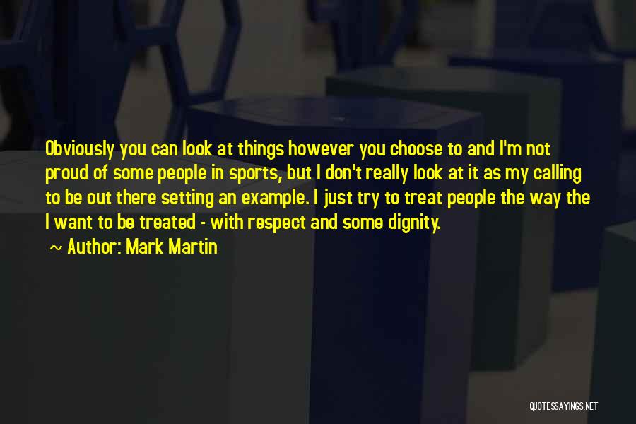 Mark Martin Quotes: Obviously You Can Look At Things However You Choose To And I'm Not Proud Of Some People In Sports, But