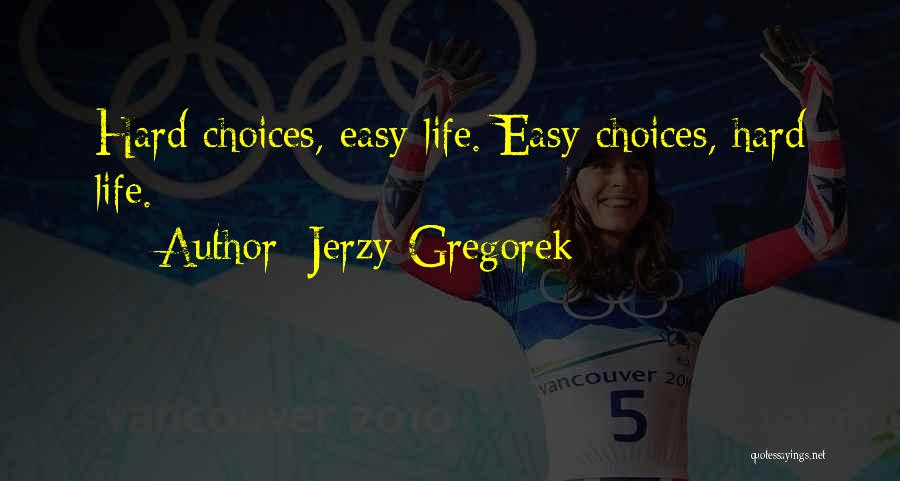 Jerzy Gregorek Quotes: Hard Choices, Easy Life. Easy Choices, Hard Life.