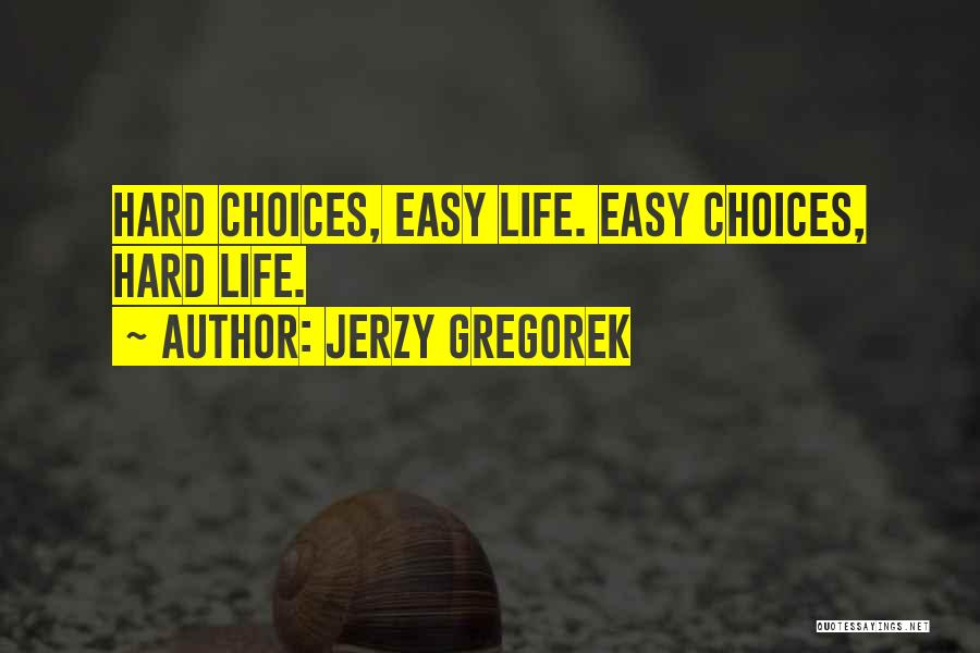 Jerzy Gregorek Quotes: Hard Choices, Easy Life. Easy Choices, Hard Life.