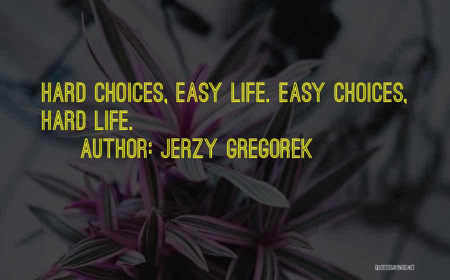 Jerzy Gregorek Quotes: Hard Choices, Easy Life. Easy Choices, Hard Life.