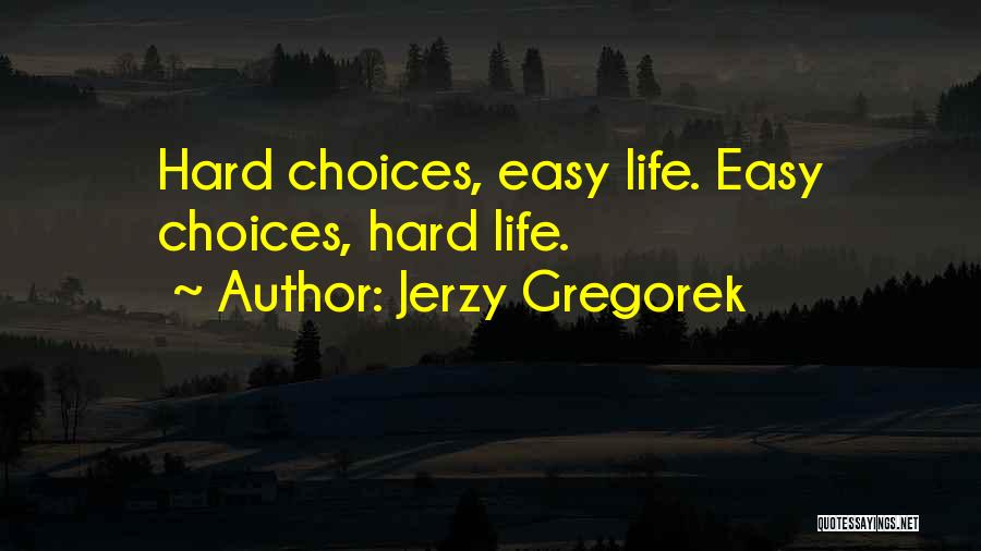 Jerzy Gregorek Quotes: Hard Choices, Easy Life. Easy Choices, Hard Life.