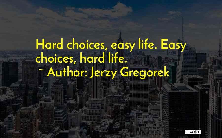 Jerzy Gregorek Quotes: Hard Choices, Easy Life. Easy Choices, Hard Life.