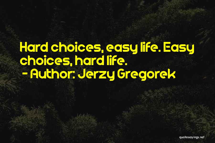 Jerzy Gregorek Quotes: Hard Choices, Easy Life. Easy Choices, Hard Life.