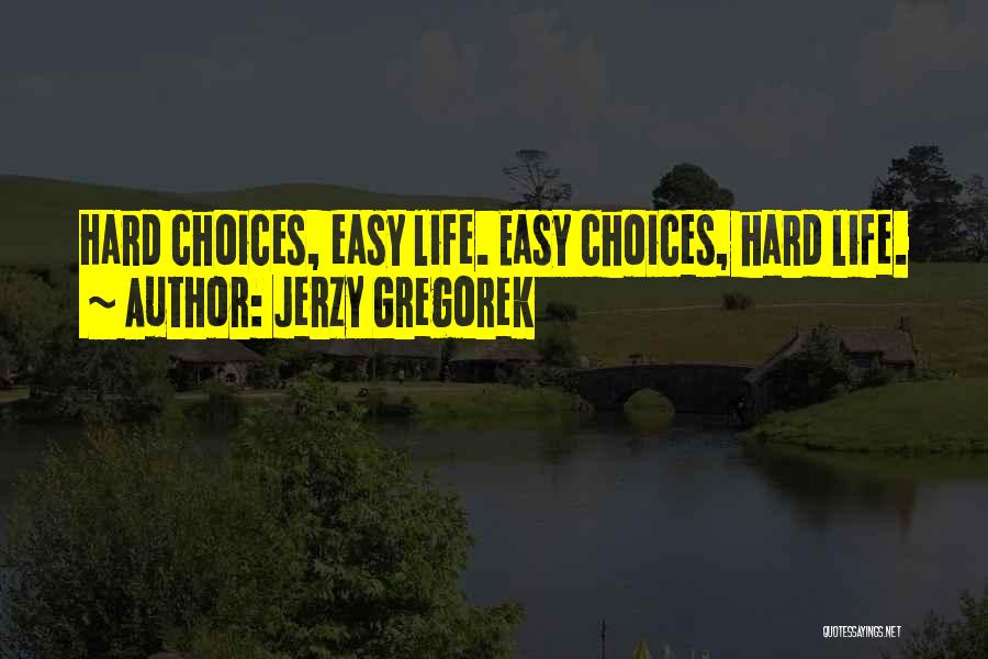 Jerzy Gregorek Quotes: Hard Choices, Easy Life. Easy Choices, Hard Life.