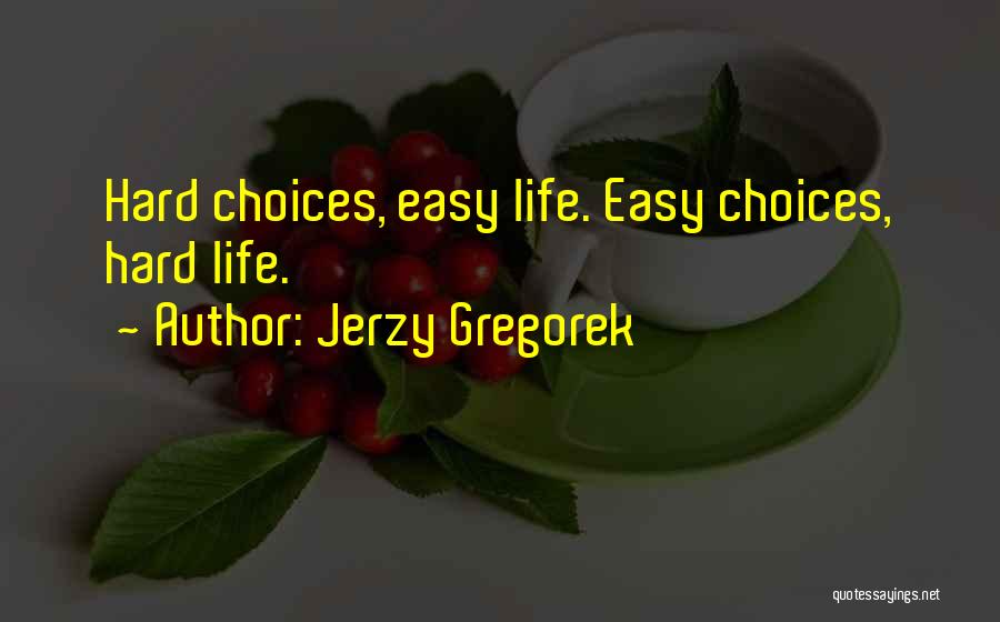 Jerzy Gregorek Quotes: Hard Choices, Easy Life. Easy Choices, Hard Life.