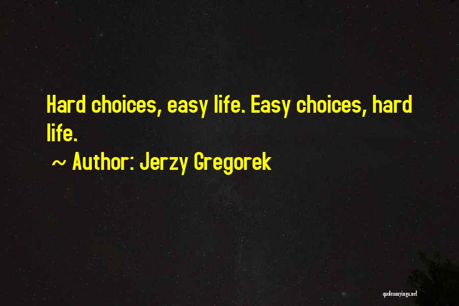 Jerzy Gregorek Quotes: Hard Choices, Easy Life. Easy Choices, Hard Life.