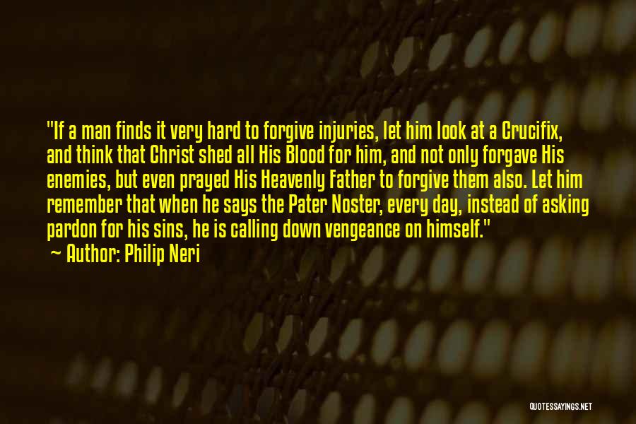 Philip Neri Quotes: If A Man Finds It Very Hard To Forgive Injuries, Let Him Look At A Crucifix, And Think That Christ