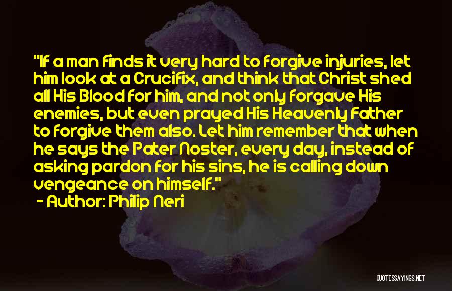 Philip Neri Quotes: If A Man Finds It Very Hard To Forgive Injuries, Let Him Look At A Crucifix, And Think That Christ