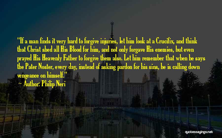 Philip Neri Quotes: If A Man Finds It Very Hard To Forgive Injuries, Let Him Look At A Crucifix, And Think That Christ