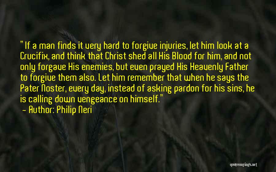 Philip Neri Quotes: If A Man Finds It Very Hard To Forgive Injuries, Let Him Look At A Crucifix, And Think That Christ