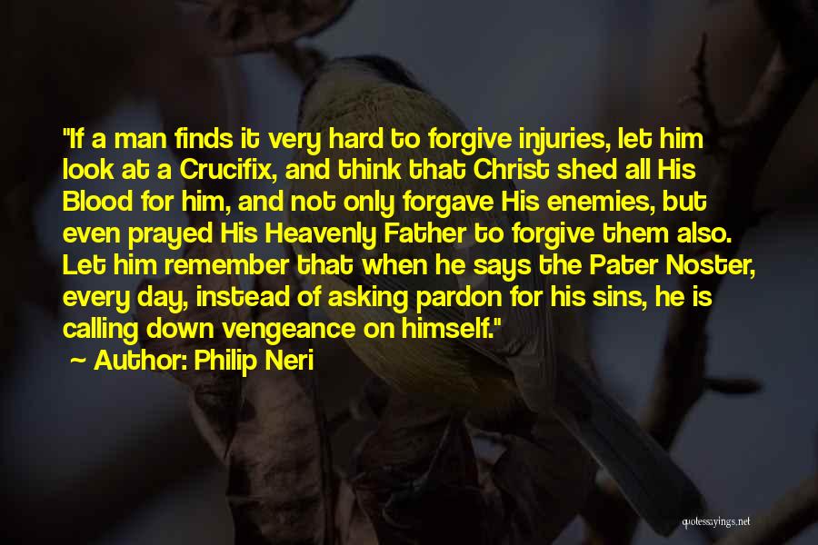 Philip Neri Quotes: If A Man Finds It Very Hard To Forgive Injuries, Let Him Look At A Crucifix, And Think That Christ