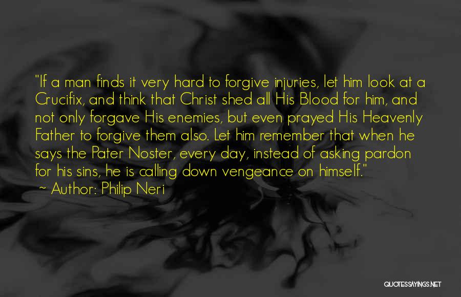 Philip Neri Quotes: If A Man Finds It Very Hard To Forgive Injuries, Let Him Look At A Crucifix, And Think That Christ