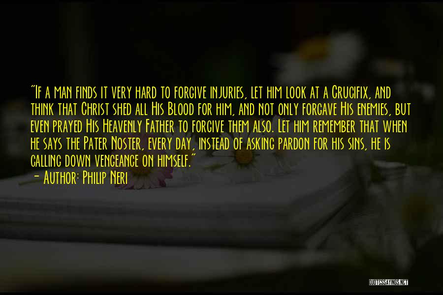 Philip Neri Quotes: If A Man Finds It Very Hard To Forgive Injuries, Let Him Look At A Crucifix, And Think That Christ