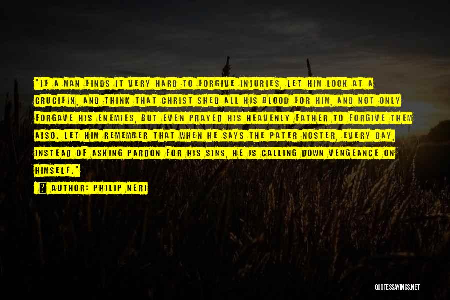 Philip Neri Quotes: If A Man Finds It Very Hard To Forgive Injuries, Let Him Look At A Crucifix, And Think That Christ