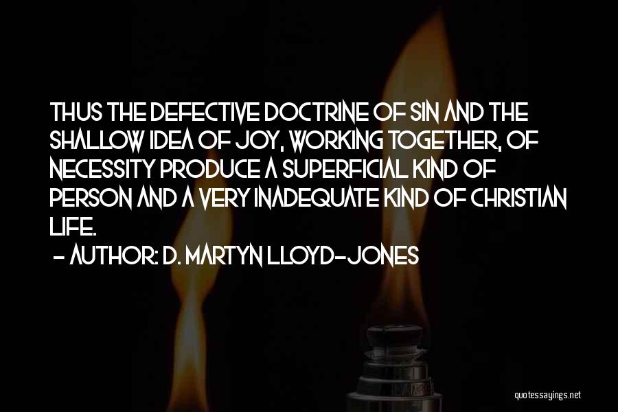 D. Martyn Lloyd-Jones Quotes: Thus The Defective Doctrine Of Sin And The Shallow Idea Of Joy, Working Together, Of Necessity Produce A Superficial Kind