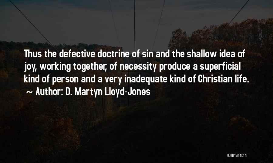 D. Martyn Lloyd-Jones Quotes: Thus The Defective Doctrine Of Sin And The Shallow Idea Of Joy, Working Together, Of Necessity Produce A Superficial Kind