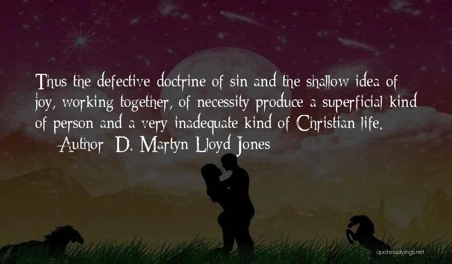 D. Martyn Lloyd-Jones Quotes: Thus The Defective Doctrine Of Sin And The Shallow Idea Of Joy, Working Together, Of Necessity Produce A Superficial Kind